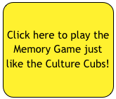 Click here to play the Memory Game just like the Culture Cubs!
